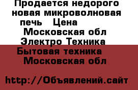 Продается недорого новая микроволновая печь › Цена ­ 3 000 - Московская обл. Электро-Техника » Бытовая техника   . Московская обл.